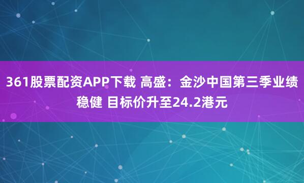 361股票配资APP下载 高盛：金沙中国第三季业绩稳健 目标价升至24.2港元