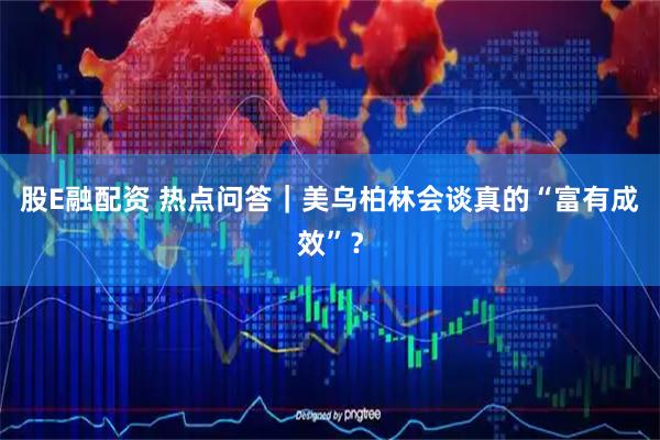 股E融配资 热点问答｜美乌柏林会谈真的“富有成效”？