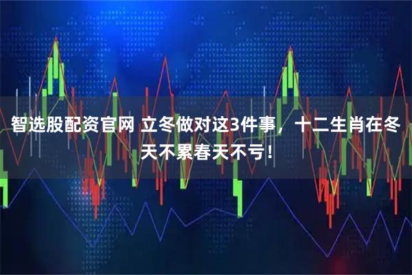 智选股配资官网 立冬做对这3件事，十二生肖在冬天不累春天不亏！