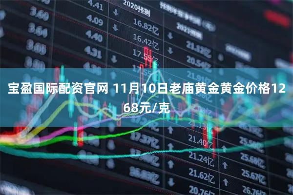 宝盈国际配资官网 11月10日老庙黄金黄金价格1268元/克