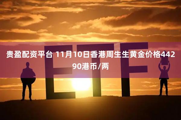 贵盈配资平台 11月10日香港周生生黄金价格44290港币/两