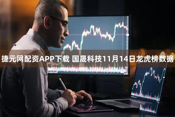 捷元网配资APP下载 国晟科技11月14日龙虎榜数据