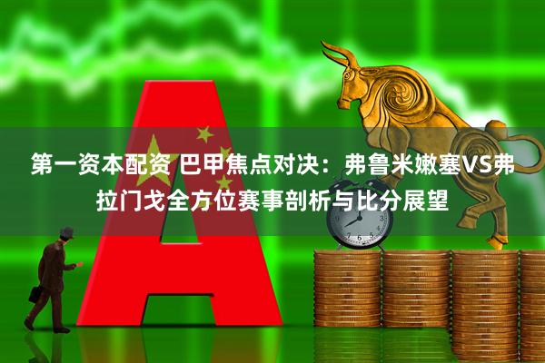 第一资本配资 巴甲焦点对决：弗鲁米嫩塞VS弗拉门戈全方位赛事剖析与比分展望