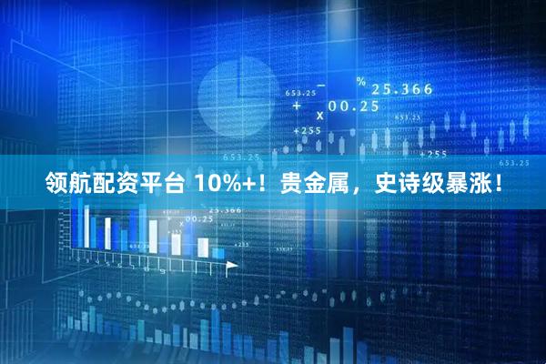 领航配资平台 10%+！贵金属，史诗级暴涨！