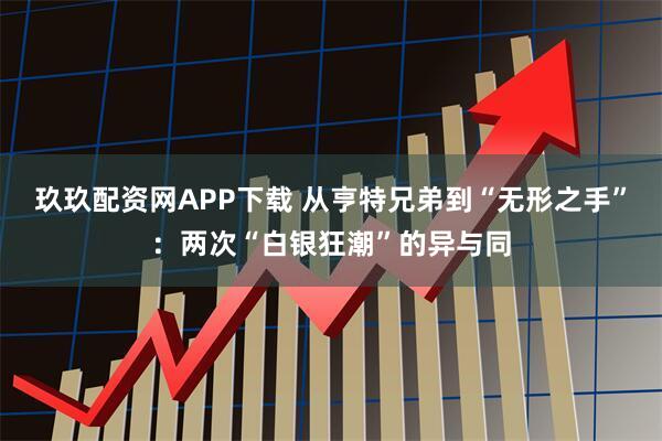 玖玖配资网APP下载 从亨特兄弟到“无形之手”：两次“白银狂潮”的异与同