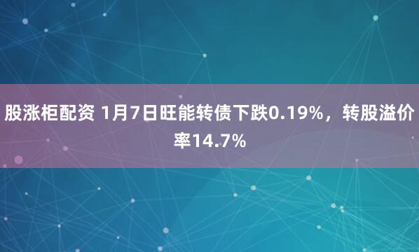 股涨柜配资 1月7日旺能转债下跌0.19%，转股溢价率14.7%