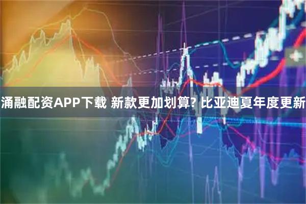 涌融配资APP下载 新款更加划算? 比亚迪夏年度更新