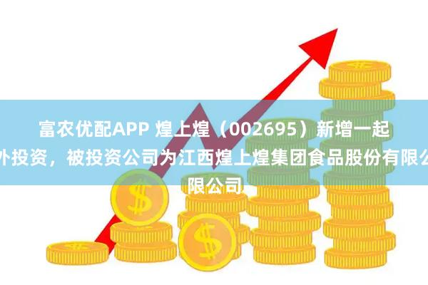 富农优配APP 煌上煌（002695）新增一起对外投资，被投资公司为江西煌上煌集团食品股份有限公司