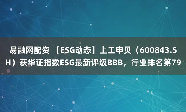 易融网配资 【ESG动态】上工申贝（600843.SH）获华证指数ESG最新评级BBB，行业排名第79