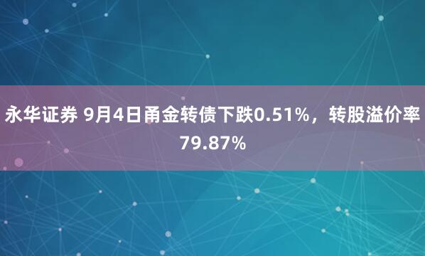 永华证券 9月4日甬金转债下跌0.51%，转股溢价率79.87%
