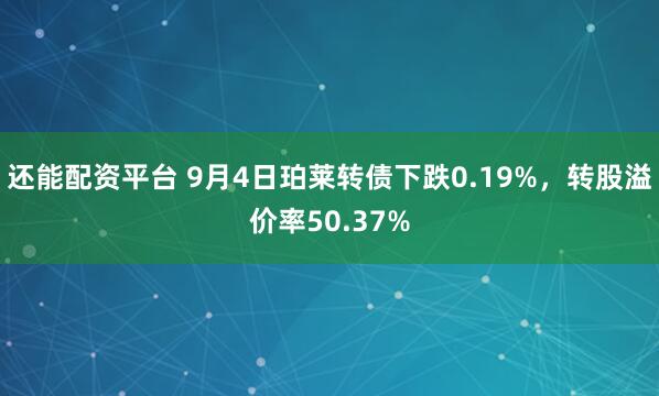 还能配资平台 9月4日珀莱转债下跌0.19%，转股溢价率50.37%