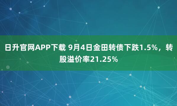 日升官网APP下载 9月4日金田转债下跌1.5%，转股溢价率21.25%