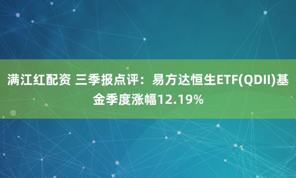 满江红配资 三季报点评：易方达恒生ETF(QDII)基金季度涨幅12.19%