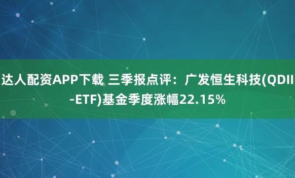 达人配资APP下载 三季报点评：广发恒生科技(QDII-ETF)基金季度涨幅22.15%