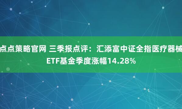 点点策略官网 三季报点评：汇添富中证全指医疗器械ETF基金季度涨幅14.28%