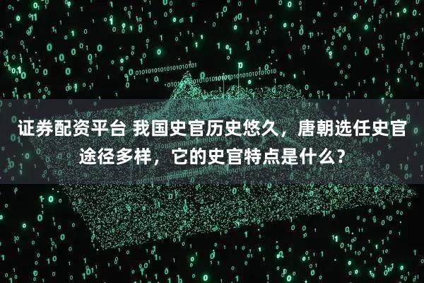证券配资平台 我国史官历史悠久，唐朝选任史官途径多样，它的史官特点是什么？